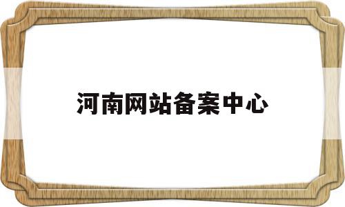 河南网站备案中心(河南部的备案系统网站),河南网站备案中心(河南部的备案系统网站),河南网站备案中心,信息,账号,微信,第1张