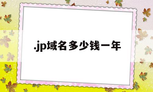 .jp域名多少钱一年的简单介绍