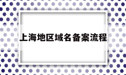 上海地区域名备案流程(阿里云域名备案流程详细)