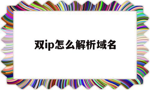 双ip怎么解析域名(动态公网ip如何解析到域名),双ip怎么解析域名(动态公网ip如何解析到域名),双ip怎么解析域名,账号,免费,域名申请,第1张