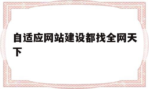 自适应网站建设都找全网天下的简单介绍