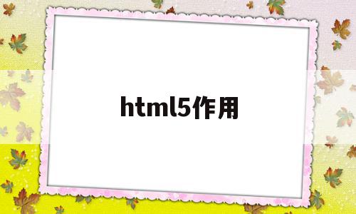 html5作用(html5的功能)