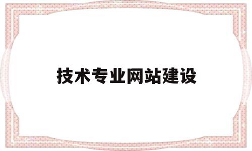 技术专业网站建设(技术专业网站建设方案),技术专业网站建设(技术专业网站建设方案),技术专业网站建设,信息,模板,营销,第1张