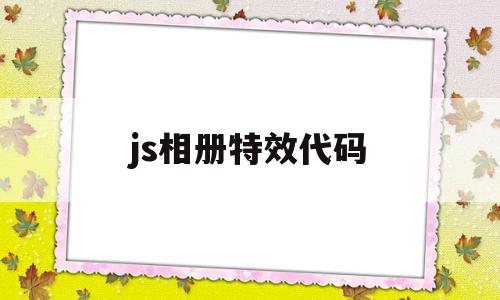 js相册特效代码(js相册特效代码是什么)