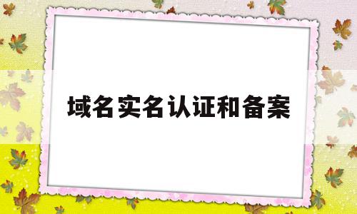 域名实名认证和备案(域名实名认证和备案的区别是什么)