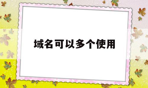 关于域名可以多个使用的信息