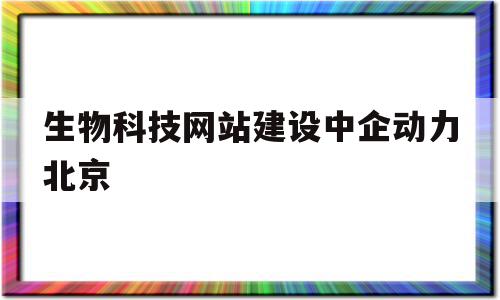 包含生物科技网站建设中企动力北京的词条,包含生物科技网站建设中企动力北京的词条,生物科技网站建设中企动力北京,信息,科技,网站建设,第1张