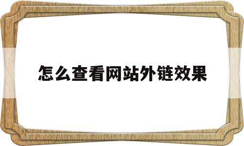 怎么查看网站外链效果(怎么查看网站外链效果参数)