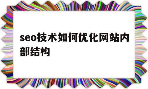 seo技术如何优化网站内部结构(seo技术如何优化网站内部结构设计),seo技术如何优化网站内部结构(seo技术如何优化网站内部结构设计),seo技术如何优化网站内部结构,信息,文章,百度,第1张