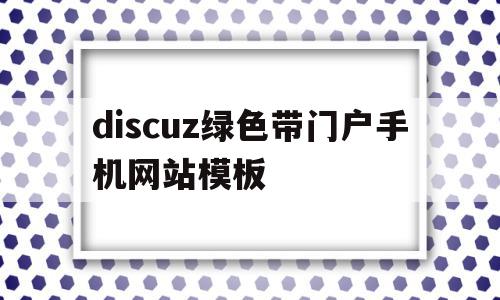 关于discuz绿色带门户手机网站模板的信息