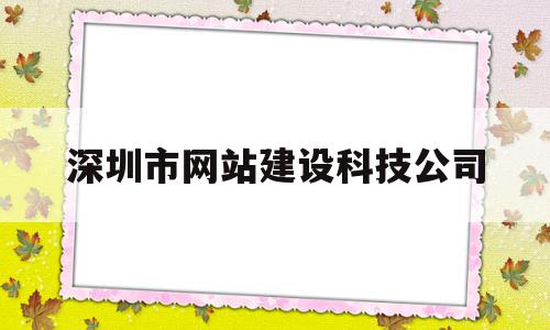 深圳市网站建设科技公司(深圳市网站建设科技公司有哪些)