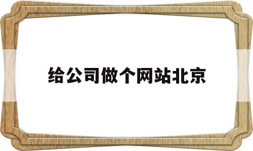 包含给公司做个网站北京的词条