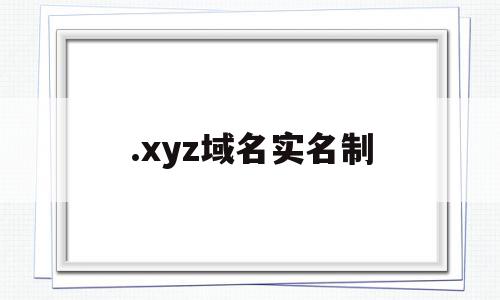 .xyz域名实名制(域名实名认证需要多长时间)