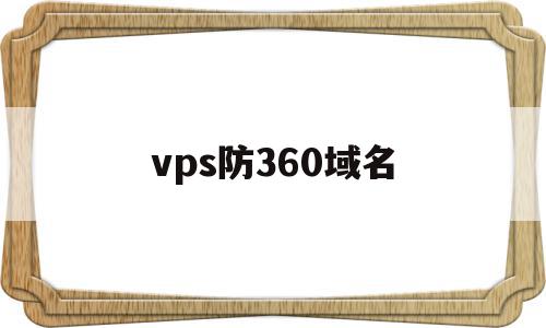 vps防360域名(vps防止ip被墙)