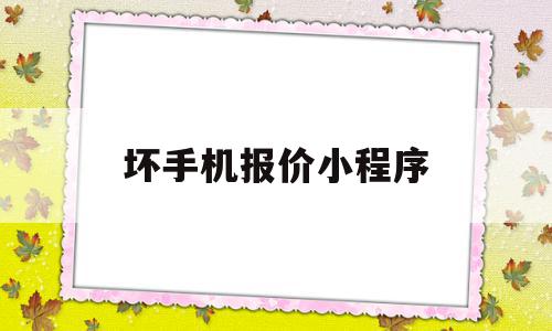 坏手机报价小程序(坏手机去哪里卖多少钱)