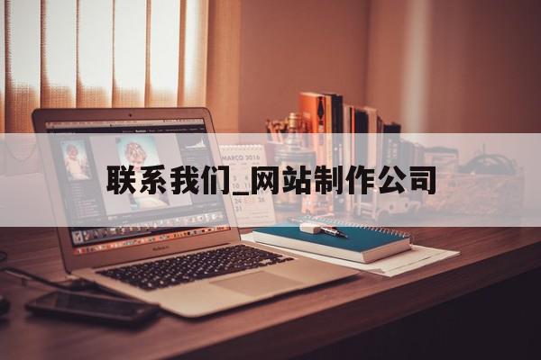 包含联系我们_网站制作公司的词条