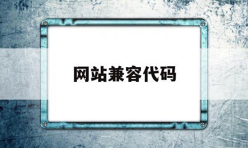 网站兼容代码(代码浏览器兼容性)