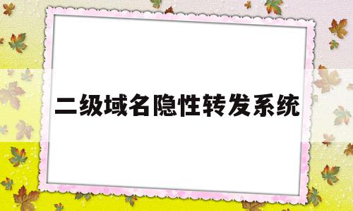 二级域名隐性转发系统(二级域名隐性转发系统包括)