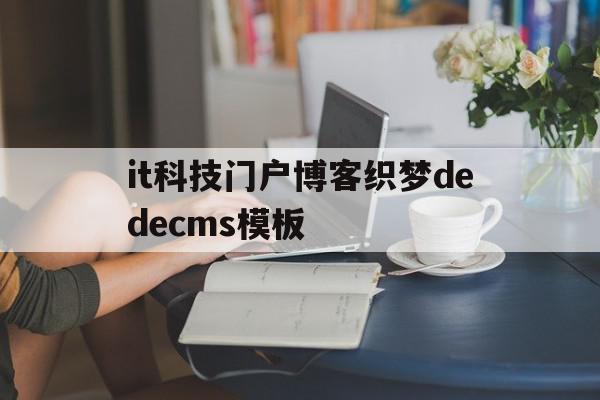 包含it科技门户博客织梦dedecms模板的词条