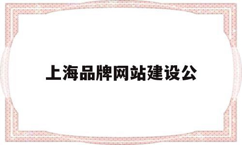 上海品牌网站建设公(上海品牌网站建设公司地址)