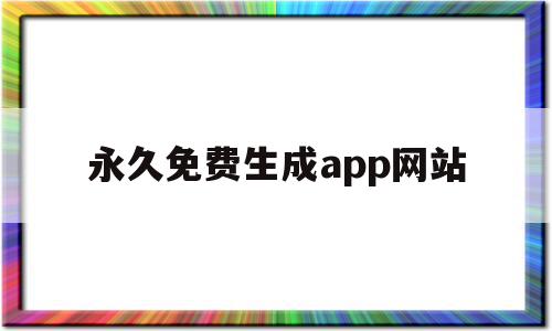 永久免费生成app网站的简单介绍