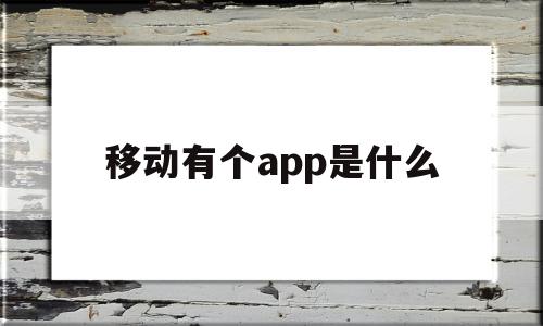 移动有个app是什么(移动有个app是什么意思啊)