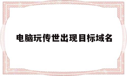 电脑玩传世出现目标域名(传奇世界单机版提示安装目录),电脑玩传世出现目标域名(传奇世界单机版提示安装目录),电脑玩传世出现目标域名,百度,账号,第1张