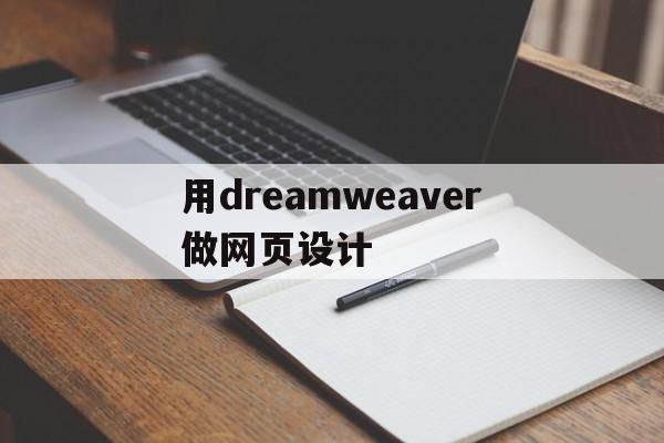 用dreamweaver做网页设计(用dreamweaver做网页设计的步骤)