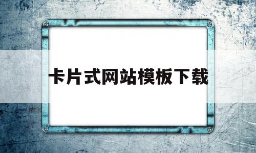 卡片式网站模板下载(卡片式app界面软件有哪些)