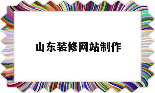 山东装修网站制作(山东 装修公司官网)