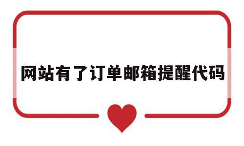 网站有了订单邮箱提醒代码(网站有了订单邮箱提醒代码怎么填)