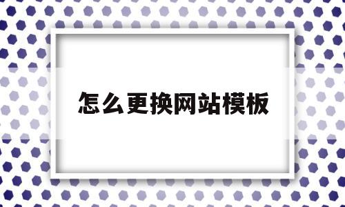 怎么更换网站模板(网站换模板影响排名吗)