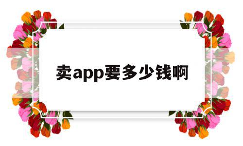 关于卖app要多少钱啊的信息,关于卖app要多少钱啊的信息,卖app要多少钱啊,信息,模板,APP,第1张