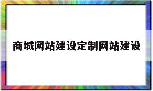 商城网站建设定制网站建设(商城网站建设定制网站建设流程),商城网站建设定制网站建设(商城网站建设定制网站建设流程),商城网站建设定制网站建设,营销,商城,网站建设,第1张