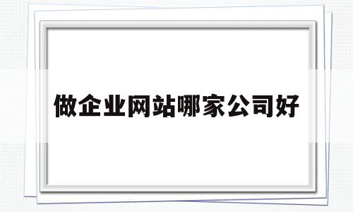 做企业网站哪家公司好(做企业网站哪家公司好一点),做企业网站哪家公司好(做企业网站哪家公司好一点),做企业网站哪家公司好,信息,百度,模板,第1张