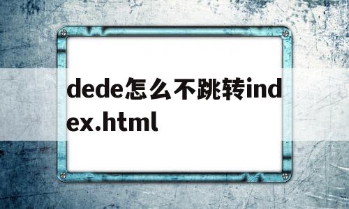 关于dede怎么不跳转index.html的信息