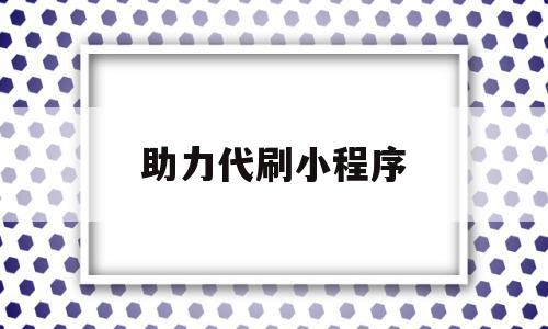 助力代刷小程序(微信小程序刷助力)