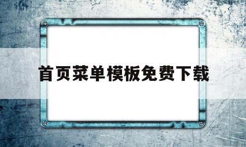 首页菜单模板免费下载(菜单首页可写哪些经典话),首页菜单模板免费下载(菜单首页可写哪些经典话),首页菜单模板免费下载,信息,百度,模板,第1张