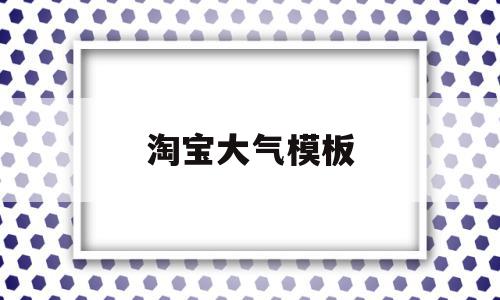 淘宝大气模板(淘宝模板免费下载)