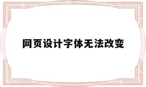 网页设计字体无法改变(网页设计怎么把字体放在中间)