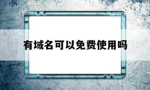 有域名可以免费使用吗(二级已备案域名免费使用)