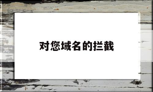 对您域名的拦截(域名防护防拦截办法),对您域名的拦截(域名防护防拦截办法),对您域名的拦截,信息,微信,浏览器,第1张