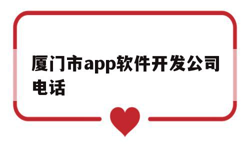 厦门市app软件开发公司电话的简单介绍