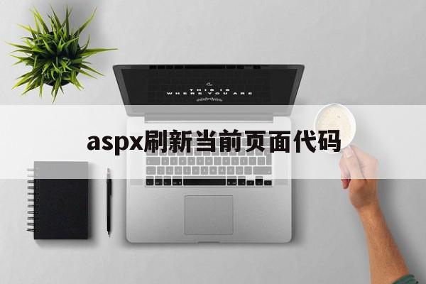 aspx刷新当前页面代码(aspx刷新当前页面代码怎么设置)