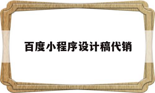 百度小程序设计稿代销(百度小程序设计稿代销怎么做)