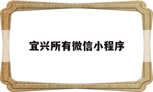 宜兴所有微信小程序(宜兴所有微信小程序公司)