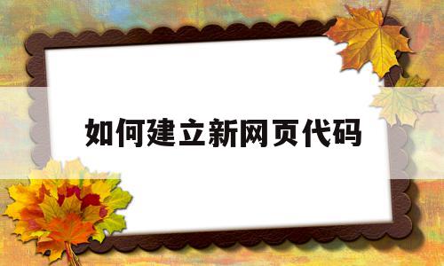 如何建立新网页代码(怎么写一个网页的代码)