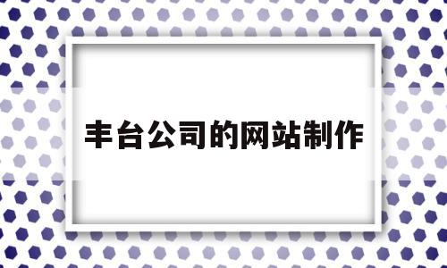 丰台公司的网站制作(北京网站建设制作公司)