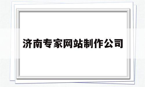 济南专家网站制作公司(2021济南专家库征集)