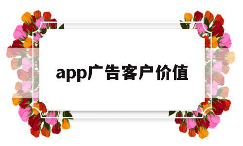 app广告客户价值(app广告客户价值是什么)